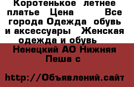 Коротенькое, летнее платье › Цена ­ 550 - Все города Одежда, обувь и аксессуары » Женская одежда и обувь   . Ненецкий АО,Нижняя Пеша с.